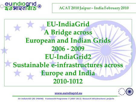 EU-IndiaGrid2 (RI-246698) Framework Programme 7 (2007-2013) Research infrastructures projects www.euindiagrid.eu EU-IndiaGrid A Bridge across European.