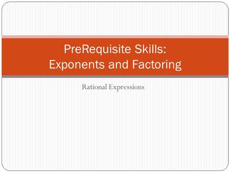 Rational Expressions PreRequisite Skills: Exponents and Factoring.
