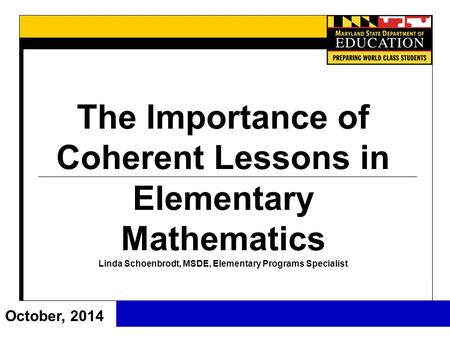 The Importance of Coherent Lessons in Elementary Mathematics Linda Schoenbrodt, MSDE, Elementary Programs Specialist October, 2014.