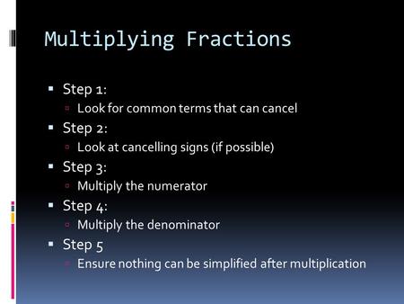 Multiplying Fractions  Step 1:  Look for common terms that can cancel  Step 2:  Look at cancelling signs (if possible)  Step 3:  Multiply the numerator.