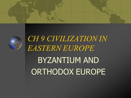 CH 9 CIVILIZATION IN EASTERN EUROPE BYZANTIUM AND ORTHODOX EUROPE.