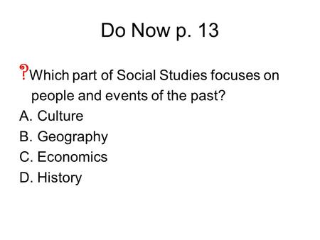 Do Now p. 13 ?Which part of Social Studies focuses on people and events of the past? Culture Geography Economics History.