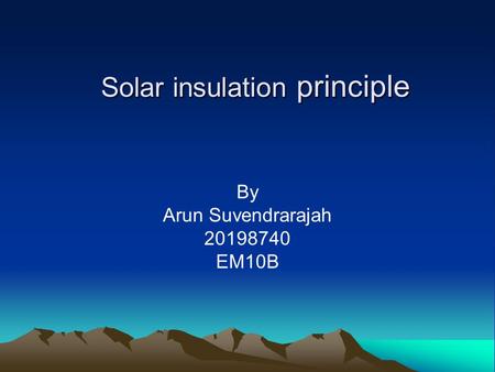 Solar insulation principle By Arun Suvendrarajah 20198740 EM10B.