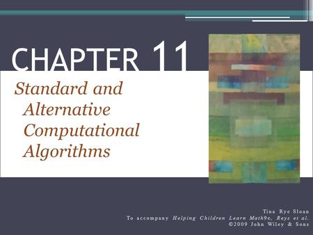 Standard and Alternative Computational Algorithms CHAPTER 11 Tina Rye Sloan To accompany Helping Children Learn Math9e, Reys et al. ©2009 John Wiley &