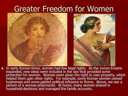 Greater Freedom for Women In early Roman times, women had few legal rights. As the roman Empire expanded, new ideas were included in the law that provided.