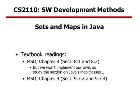 CS2110: SW Development Methods Textbook readings: MSD, Chapter 8 (Sect. 8.1 and 8.2) But we won’t implement our own, so study the section on Java’s Map.