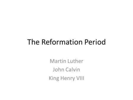 The Reformation Period Martin Luther John Calvin King Henry VIII.