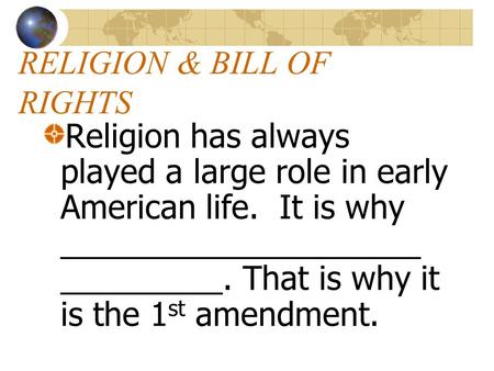 RELIGION & BILL OF RIGHTS Religion has always played a large role in early American life. It is why ____________________ _________. That is why it is.