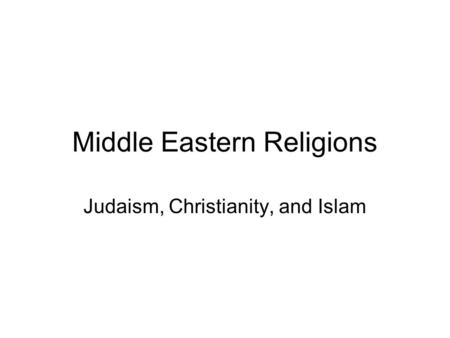 Middle Eastern Religions Judaism, Christianity, and Islam.