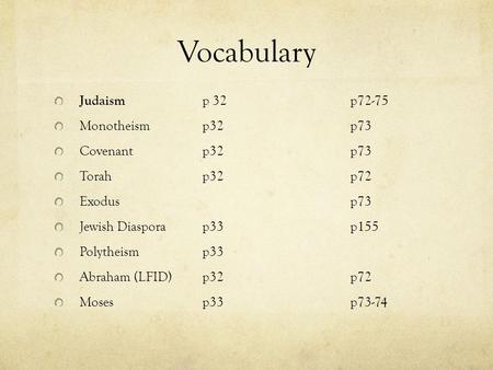 Vocabulary Judaism p 32p72-75 Monotheismp32p73 Covenant p32p73 Torahp32p72 Exodusp73 Jewish Diasporap33p155 Polytheismp33 Abraham (LFID)p32p72 Mosesp33p73-74.