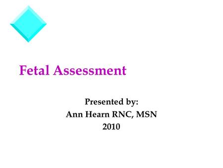Fetal Assessment Presented by: Ann Hearn RNC, MSN 2010.