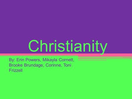 Christianity By: Erin Powers, Mikayla Cornett, Brooke Brundage, Corinne, Toni Frizzell.