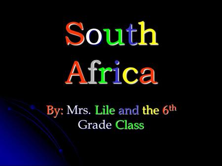 SouthAfricaSouthAfricaSouthAfricaSouthAfrica By: Mrs. Lile and the 6 th Grade Class.