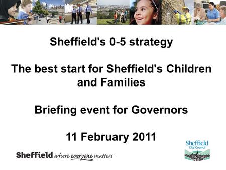 Sheffield's 0-5 strategy The best start for Sheffield's Children and Families Briefing event for Governors 11 February 2011.