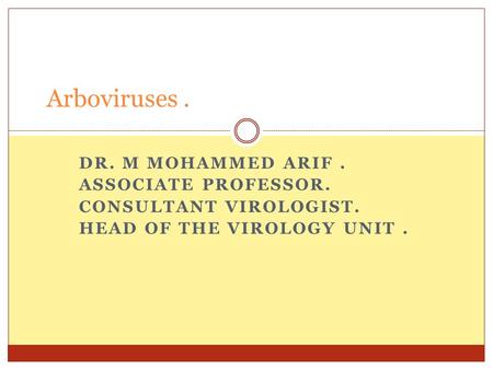 DR. M MOHAMMED ARIF. ASSOCIATE PROFESSOR. CONSULTANT VIROLOGIST. HEAD OF THE VIROLOGY UNIT. Arboviruses.