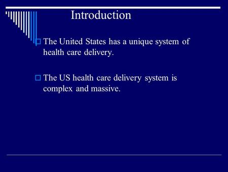 Introduction  The United States has a unique system of health care delivery.  The US health care delivery system is complex and massive.