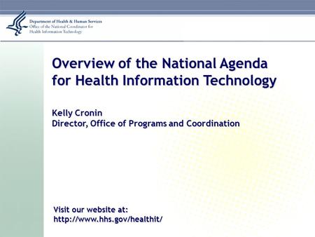 Overview of the National Agenda for Health Information Technology Kelly Cronin Director, Office of Programs and Coordination Visit our website at: