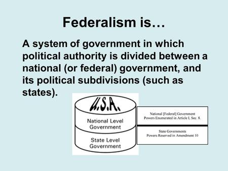 Federalism is… A system of government in which political authority is divided between a national (or federal) government, and its political subdivisions.