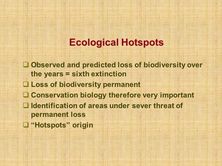 Ecological Hotspots  Observed and predicted loss of biodiversity over the years = sixth extinction  Loss of biodiversity permanent  Conservation biology.
