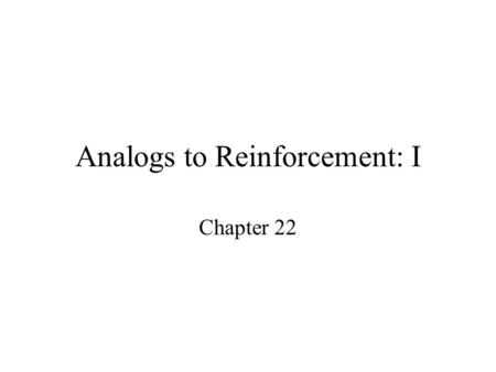 Analogs to Reinforcement: I Chapter 22. CAVEAT (WARNING) Controversial topic –Rule control of behavior –Control of behavior by private events.