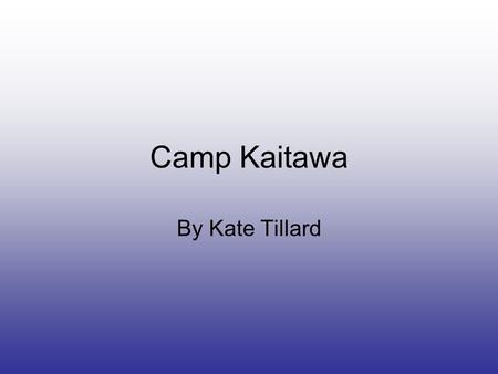 Camp Kaitawa By Kate Tillard. Finally Camp Kaitawa was here. I was so excited but it was pouring down with rain. We all said good bye to our friends and.