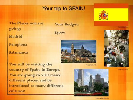 Your trip to SPAIN! Your Budget: $4000 The Places you are going: Madrid Pamplona Salamanca You will be visiting the country of Spain, in Europe. You are.