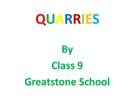 QUARRIESQUARRIES By Class 9 Greatstone School. What is a quarry? A quarry is a place where materials are taken from the ground to be used by humans. Normally.