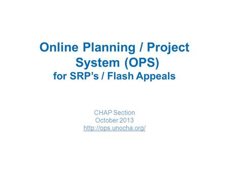 Online Planning / Project System (OPS) for SRP’s / Flash Appeals CHAP Section October 2013