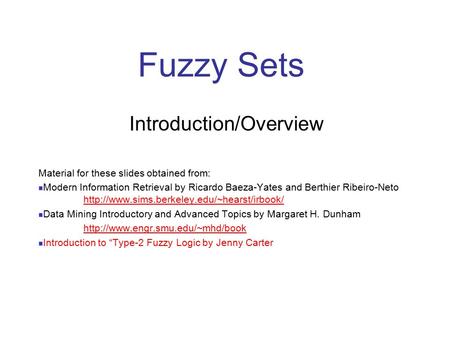 Fuzzy Sets Introduction/Overview Material for these slides obtained from: Modern Information Retrieval by Ricardo Baeza-Yates and Berthier Ribeiro-Neto.