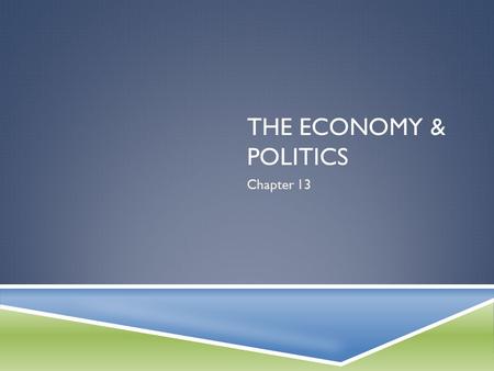 The Economy & politics Chapter 13.