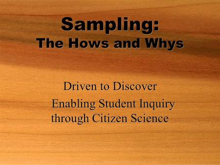 Sampling: The Hows and Whys Driven to Discover Enabling Student Inquiry through Citizen Science Driven to Discover Enabling Student Inquiry through Citizen.