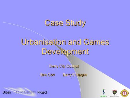 Case Study Urbanisation and Games Development Ben Corr Barry O’Hagan Derry City Council.