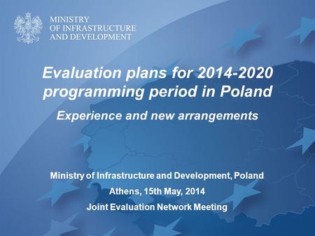 Evaluation plans for 2014-2020 programming period in Poland Experience and new arrangements Ministry of Infrastructure and Development, Poland Athens,