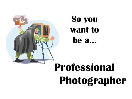 So you want to be a… Professional Photographer. Professional Photographer Photograph persons, subjects, merchandise, or other commercial products. May.