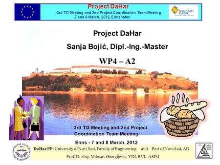 3rd TG Meeting and 2nd Project Coordination Team Meeting Enns - 7 and 8 March, 2012 Project DaHar Sanja Bojić, Dipl.-Ing.-Master WP4 – A2 DaHar PP: University.