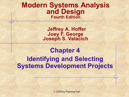 © 2005 by Prentice Hall Chapter 4 Identifying and Selecting Systems Development Projects Modern Systems Analysis and Design Fourth Edition Jeffrey A. Hoffer.