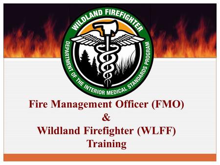 Fire Management Officer (FMO) & Wildland Firefighter (WLFF) Training.
