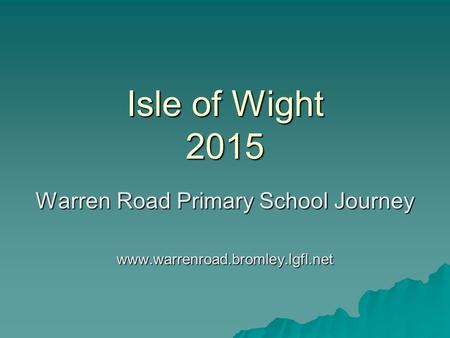 Isle of Wight 2015 Warren Road Primary School Journey www.warrenroad.bromley.lgfl.net.