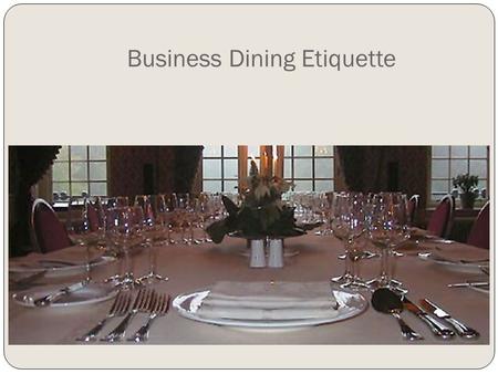 Business Dining Etiquette. Dining Etiquette You never get a second chance to make a first impression. And in this fast-food era, many people have forgotten.