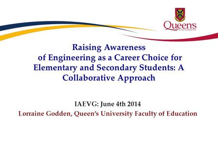 Raising Awareness of Engineering as a Career Choice for Elementary and Secondary Students: A Collaborative Approach IAEVG: June 4th 2014 Lorraine Godden,