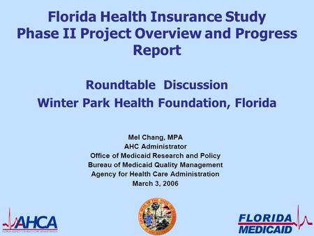 Florida Health Insurance Study Phase II Project Overview and Progress Report Roundtable Discussion Winter Park Health Foundation, Florida Mel Chang, MPA.