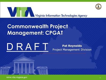 Www.vita.virginia.gov Commonwealth Project Management: CPGAT Pat Reynolds Project Management Division www.vita.virginia.gov 1 D R A F T.