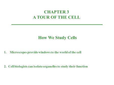 CHAPTER 3 A TOUR OF THE CELL How We Study Cells 1.Microscopes provide windows to the world of the cell 2.Cell biologists can isolate organelles to study.