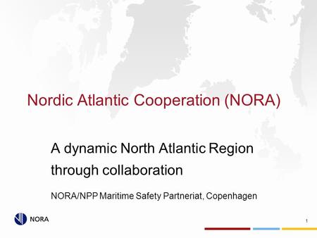Nordic Atlantic Cooperation (NORA) A dynamic North Atlantic Region through collaboration NORA/NPP Maritime Safety Partneriat, Copenhagen 1.