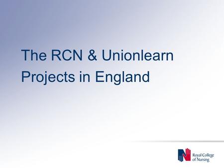 The RCN & Unionlearn Projects in England. We will increase workers’ life chances and strengthen their voice at the workplace through high quality union.
