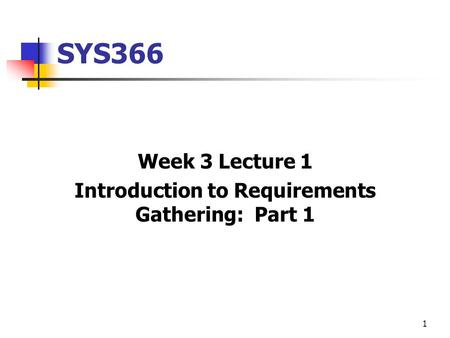 1 SYS366 Week 3 Lecture 1 Introduction to Requirements Gathering: Part 1.