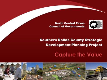 North Central Texas Council of Governments Southern Dallas County Strategic Development Planning Project Capture the Value.
