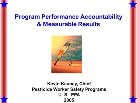 Program Performance Accountability & Measurable Results Kevin Keaney, Chief Pesticide Worker Safety Programs U. S. EPA 2005.