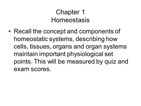 Chapter 1 Homeostasis Recall the concept and components of homeostatic systems, describing how cells, tissues, organs and organ systems maintain important.