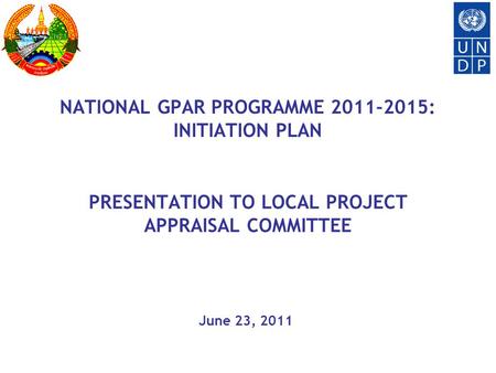 NATIONAL GPAR PROGRAMME 2011-2015: INITIATION PLAN PRESENTATION TO LOCAL PROJECT APPRAISAL COMMITTEE June 23, 2011.